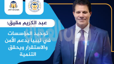 عبد الكريم مقيق: توحيد المؤسسات في ليبيا يدعم الأمن والاستقرار ويحقق التنمية