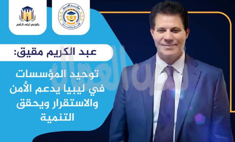 عبد الكريم مقيق: توحيد المؤسسات في ليبيا يدعم الأمن والاستقرار ويحقق التنمية عبد الكريم مقيق: توحيد المؤسسات في ليبيا يدعم الأمن والاستقرار ويحقق التنمية