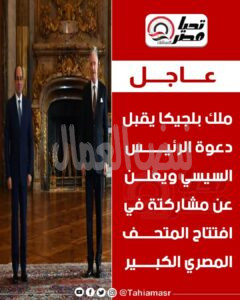 الرئيس السيسي يدعوا ملك بلجيكا لافتتاح المتحف المصري الكبير