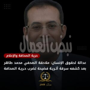 تدين منظمة عدالة لحقوق الإنسان التحقيق الجاري مع الصحفي محمد طاهر، بجريدة الأخبار المسائي تدين منظمة عدالة لحقوق الإنسان التحقيق الجاري مع الصحفي محمد طاهر، بجريدة الأخبار المسائي