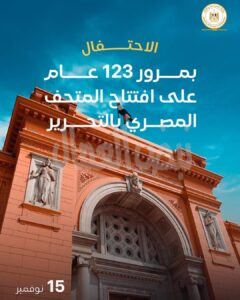 المتحف المصري بالتحرير يحتفل بمرور ١٢٣ عام على افتتاحه المتحف المصري بالتحرير يحتفل بمرور ١٢٣ عام على افتتاحه